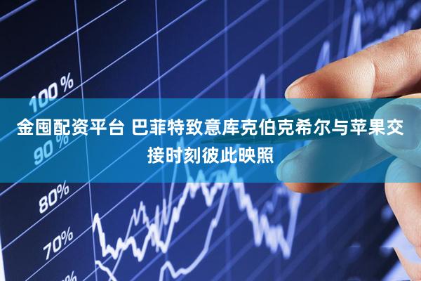 金囤配资平台 巴菲特致意库克伯克希尔与苹果交接时刻彼此映照
