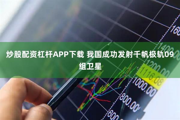 炒股配资杠杆APP下载 我国成功发射千帆极轨09组卫星