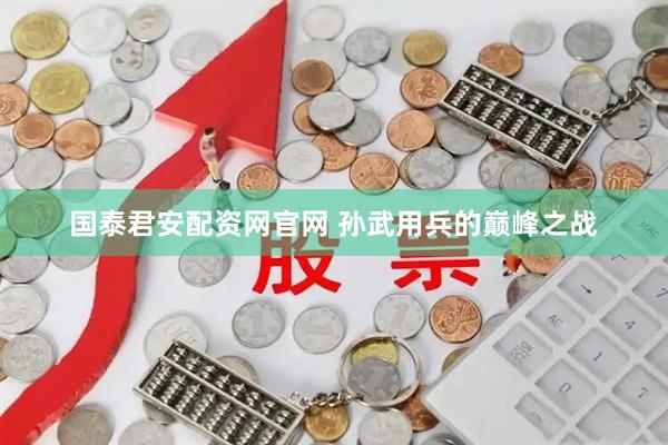 国泰君安配资网官网 孙武用兵的巅峰之战
